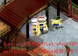 Supercity声光电11Let'sRockVSFeelForLatinaYuxrEdit战歌对决? Supercity声光电11Let'sRockVSFeelForLatinaYuxrEdit战歌对决?