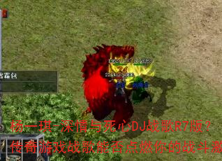 杨一琪-深情与死心DJ战歌R7版?传奇游戏战歌能否点燃你的战斗激情? 杨一琪-深情与死心DJ战歌R7版?传奇游戏战歌能否点燃你的战斗激情?