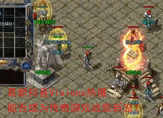 最新抖音Visions热播能否成为传奇游戏战歌新宠? 最新抖音Visions热播能否成为传奇游戏战歌新宠?