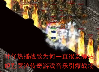 叶仔热播战歌为何一直很安静姑娘别哭泣传奇游戏音乐引爆战场 叶仔热播战歌为何一直很安静姑娘别哭泣传奇游戏音乐引爆战场