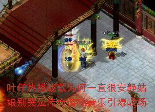 叶仔热播战歌为何一直很安静姑娘别哭泣传奇游戏音乐引爆战场 叶仔热播战歌为何一直很安静姑娘别哭泣传奇游戏音乐引爆战场