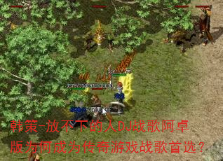 韩策-放不下的人DJ战歌阿卓版为何成为传奇游戏战歌首选? 韩策-放不下的人DJ战歌阿卓版为何成为传奇游戏战歌首选?