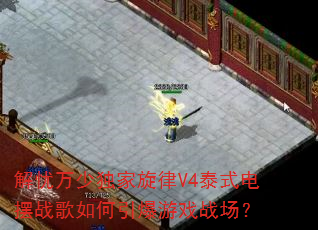 解忧万少独家旋律V4泰式电摆战歌如何引爆游戏战场? 解忧万少独家旋律V4泰式电摆战歌如何引爆游戏战场?