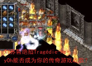 刘苏哲绝招Tragédie-HeyOh能否成为你的传奇游戏战歌? 刘苏哲绝招Tragédie-HeyOh能否成为你的传奇游戏战歌?