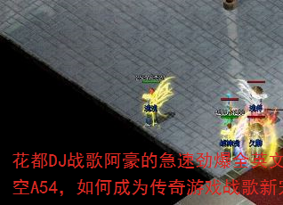 花都DJ战歌阿豪的急速劲爆全英文嗨上太空A54,如何成为传奇游戏战歌新宠? 花都DJ战歌阿豪的急速劲爆全英文嗨上太空A54,如何成为传奇游戏战歌新宠?