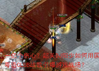 一亿个伤心?韶关DJ阳少如何用国粤语CLUB战歌引爆游戏战场? 一亿个伤心?韶关DJ阳少如何用国粤语CLUB战歌引爆游戏战场?