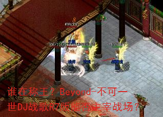 ˭�ڳ�����Beyond-����һ��DJս��R7���ܷ�����ս����