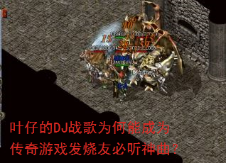 叶仔的DJ战歌为何能成为传奇游戏发烧友必听神曲? 叶仔的DJ战歌为何能成为传奇游戏发烧友必听神曲?