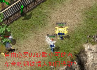 自由恋爱DJ战歌小可的汽车音响钢铁情人如何选歌? 自由恋爱DJ战歌小可的汽车音响钢铁情人如何选歌?