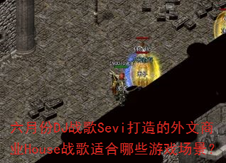 六月份DJ战歌Sevi打造的外文商业House战歌适合哪些游戏场景? 六月份DJ战歌Sevi打造的外文商业House战歌适合哪些游戏场景?