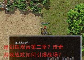 迷幻铁观音第二季?传奇游戏战歌如何引爆战场? 迷幻铁观音第二季?传奇游戏战歌如何引爆战场?