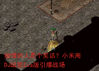 痴情的人是个笑话?小米周DJ战歌Eva版引爆战场 痴情的人是个笑话?小米周DJ战歌Eva版引爆战场