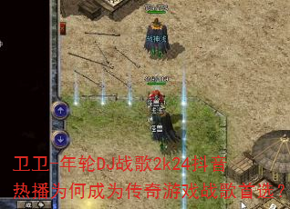 卫卫-年轮DJ战歌2k24抖音热播为何成为传奇游戏战歌首选? 卫卫-年轮DJ战歌2k24抖音热播为何成为传奇游戏战歌首选?
