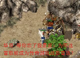 华哥-等你忘了我是谁:为何这首歌能成为传奇游戏战歌首选? 华哥-等你忘了我是谁:为何这首歌能成为传奇游戏战歌首选?