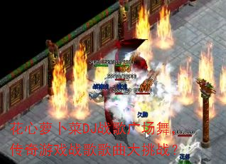 花心萝卜菜DJ战歌广场舞,传奇游戏战歌歌曲大挑战? 花心萝卜菜DJ战歌广场舞,传奇游戏战歌歌曲大挑战?
