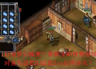 打造梦幻喊麦?最新全MC传奇游戏派对音乐战歌DJ战歌Ero如何命名? 打造梦幻喊麦?最新全MC传奇游戏派对音乐战歌DJ战歌Ero如何命名?