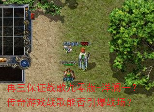 再三保证战歌九零版-洋澜一?传奇游戏战歌能否引爆战场? 再三保证战歌九零版-洋澜一?传奇游戏战歌能否引爆战场?