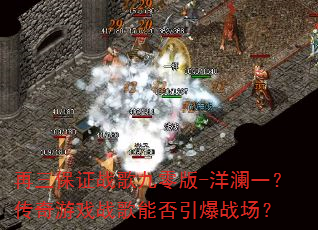 再三保证战歌九零版-洋澜一?传奇游戏战歌能否引爆战场? 再三保证战歌九零版-洋澜一?传奇游戏战歌能否引爆战场?
