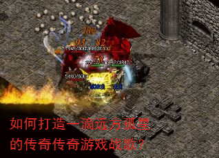 如何打造一滴远方孤星的传奇传奇游戏战歌? 如何打造一滴远方孤星的传奇传奇游戏战歌?