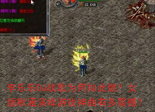 李乐乐DJ战歌为何如此燃?女版默涵演绎游戏神曲有多震撼? 李乐乐DJ战歌为何如此燃?女版默涵演绎游戏神曲有多震撼?