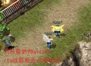刘苏哲的9BatteForte战歌能否点燃战场? 刘苏哲的9BatteForte战歌能否点燃战场?