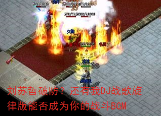 刘苏哲破防?还有我DJ战歌旋律版能否成为你的战斗BGM 刘苏哲破防?还有我DJ战歌旋律版能否成为你的战斗BGM