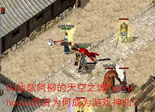 DJ战歌阿柳的天空之城Funkyhouse混音为何成为游戏神曲? DJ战歌阿柳的天空之城Funkyhouse混音为何成为游戏神曲?