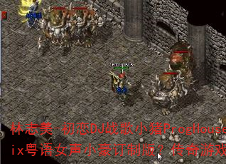 林志美-初恋DJ战歌小猪ProgHouseMix粤语女声小豪订制版?传奇游戏战歌燃爆战场 林志美-初恋DJ战歌小猪ProgHouseMix粤语女声小豪订制版?传奇游戏战歌燃爆战场