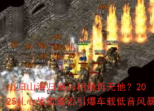 山归山海归海vs相册再无他?2025扎心战歌能否引爆车载低音风暴 山归山海归海vs相册再无他?2025扎心战歌能否引爆车载低音风暴