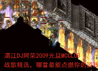 湛江DJ阿荣2009元旦MCCLUB战歌精选,哪首最能点燃你的游戏激情? 湛江DJ阿荣2009元旦MCCLUB战歌精选,哪首最能点燃你的游戏激情?