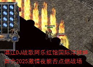 湛江DJ战歌阿乐红馆国际洋娃娃舞会2025激情夜能否点燃战场 湛江DJ战歌阿乐红馆国际洋娃娃舞会2025激情夜能否点燃战场