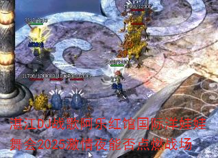 湛江DJ战歌阿乐红馆国际洋娃娃舞会2025激情夜能否点燃战场 湛江DJ战歌阿乐红馆国际洋娃娃舞会2025激情夜能否点燃战场