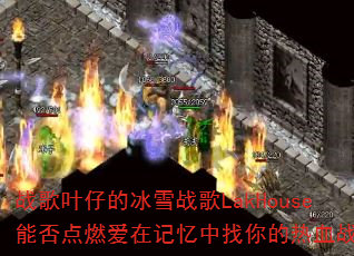 战歌叶仔的冰雪战歌LakHouse能否点燃爱在记忆中找你的热血战场? 战歌叶仔的冰雪战歌LakHouse能否点燃爱在记忆中找你的热血战场?