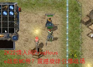 2K22情人间ProgHouse战歌MC带?震撼旋律引爆战场 2K22情人间ProgHouse战歌MC带?震撼旋律引爆战场