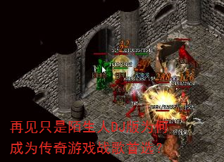 再见只是陌生人DJ版为何成为传奇游戏战歌首选? 再见只是陌生人DJ版为何成为传奇游戏战歌首选?