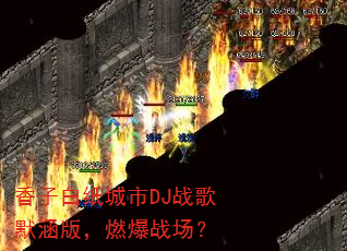 香子白纸城市DJ战歌默涵版,燃爆战场? 香子白纸城市DJ战歌默涵版,燃爆战场?