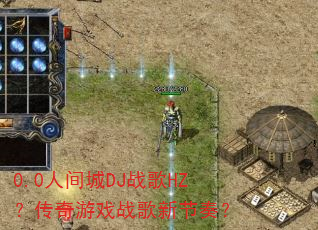 0.0人间城DJ战歌HZ?传奇游戏战歌新节奏? 0.0人间城DJ战歌HZ?传奇游戏战歌新节奏?
