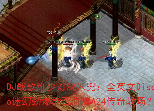 DJ战歌维少对决米兜:全英文Disco迷幻劲爆能否引爆A24传奇战场? DJ战歌维少对决米兜:全英文Disco迷幻劲爆能否引爆A24传奇战场?
