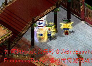 如何将House音乐转变为BreEasyToysFrequencyRock风格的传奇游戏战歌? 如何将House音乐转变为BreEasyToysFrequencyRock风格的传奇游戏战歌?