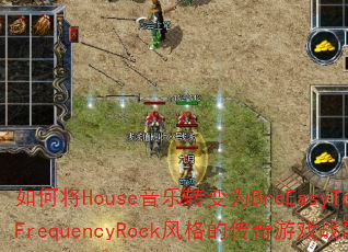 如何将House音乐转变为BreEasyToysFrequencyRock风格的传奇游戏战歌? 如何将House音乐转变为BreEasyToysFrequencyRock风格的传奇游戏战歌?