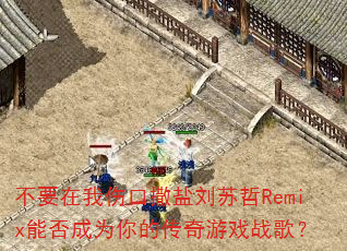 不要在我伤口撒盐刘苏哲Remix能否成为你的传奇游戏战歌? 不要在我伤口撒盐刘苏哲Remix能否成为你的传奇游戏战歌?
