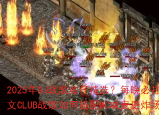 2025年DJ战歌练仔精选?每晚必打英文CLUB战歌如何搭配MC喊麦更炸场? 2025年DJ战歌练仔精选?每晚必打英文CLUB战歌如何搭配MC喊麦更炸场?