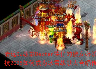 清远DJ战歌Dexter德仔的傻女必杀技2025如何成为冰雪战歌大合唱传奇? 清远DJ战歌Dexter德仔的傻女必杀技2025如何成为冰雪战歌大合唱传奇?