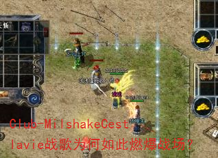 Club-MilshakeCestlavie战歌为何如此燃爆战场? Club-MilshakeCestlavie战歌为何如此燃爆战场?