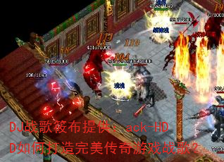 DJ战歌筱布提供:ack-HDD如何打造完美传奇游戏战歌? DJ战歌筱布提供:ack-HDD如何打造完美传奇游戏战歌?