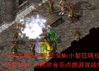 深圳龙华DJ战歌火柴Mc小黎狂嗨现场第9辑:如何用音乐点燃游戏战场? 深圳龙华DJ战歌火柴Mc小黎狂嗨现场第9辑:如何用音乐点燃游戏战场?