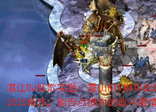 湛江DJ战歌宝堡:霞山KTV御用战歌2025新作,能否点燃你的战斗激情? 湛江DJ战歌宝堡:霞山KTV御用战歌2025新作,能否点燃你的战斗激情?