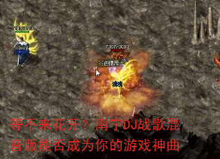 等不来花开?南宁DJ战歌混音版能否成为你的游戏神曲 等不来花开?南宁DJ战歌混音版能否成为你的游戏神曲