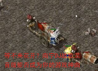 等不来花开?南宁DJ战歌混音版能否成为你的游戏神曲 等不来花开?南宁DJ战歌混音版能否成为你的游戏神曲
