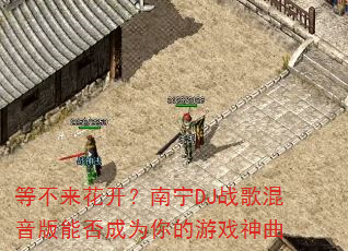 等不来花开?南宁DJ战歌混音版能否成为你的游戏神曲 等不来花开?南宁DJ战歌混音版能否成为你的游戏神曲